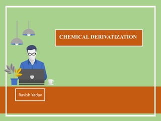 CHEMICAL DERIVATIZATION
Ravish Yadav
 