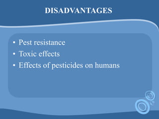 DISADVANTAGES
• Pest resistance
• Toxic effects
• Effects of pesticides on humans
 