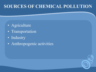 SOURCES OF CHEMICAL POLLUTION
• Agriculture
• Transportation
• Industry
• Anthropogenic activities
 