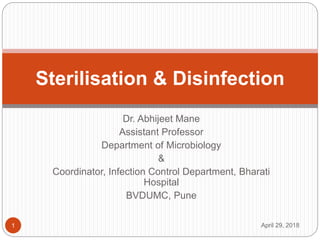 Dr. Abhijeet Mane
Assistant Professor
Department of Microbiology
&
Coordinator, Infection Control Department, Bharati
Hospital
BVDUMC, Pune
Sterilisation & Disinfection
April 29, 20181
 
