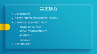 CONTENTS
 DEFINITIONS
 DIFFERENCES FROM STERILIZATION
 CHEMICAL DISINFECTANTS
-MODE OF ACTION
-IDEAL REQUIREMENTS
-POTENCY
-AGENTS
 REFERENCES
 