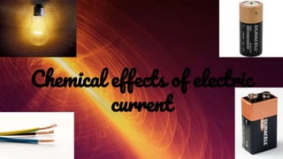 Chemical effects of electric
current
 