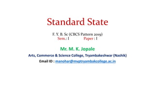 Standard State
F. Y. B. Sc (CBCS Pattern 2019)
Sem.: I Paper : I
Mr. M. K. Jopale
Arts, Commerce & Science College, Tryambakeshwar (Nashik)
Email ID : manohar@mvptryambakcollege.ac.in
 