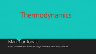 Thermodynamics
Manohar Jopale
Arts Commerce and Science College Trimbakeshwar district Nashik
 