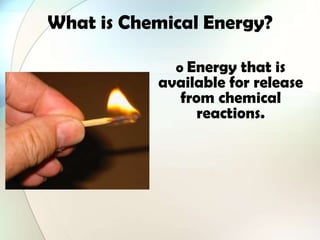 What is Chemical Energy?
o Energy that is
available for release
from chemical
reactions.
 