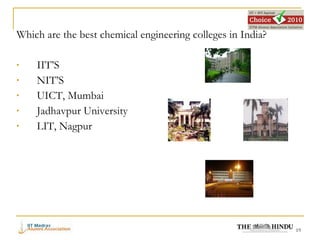 Which are the best chemical engineering colleges in India? IIT’S NIT’S UICT, Mumbai Jadhavpur University  LIT, Nagpur 