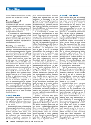 Cover Story


        as an additive in composites, in drug        even some cancer therapies. There are         Safety Concerns
        delivery and in electrical circuits.         likely some sensors based on nano-            As is common with new technologies,
                                                     technology on the market by now and           there is concern that nanotechnol-
        Nanoparticles and                            perhaps a “lab on a chip” using micro-        ogy might present significant safety
        nanoassemblies                               fluidics as well. Additionally, there are     issues. While it may be unwise to
        Nanoparticles are particles that have        many applications, such as in electron-       be alarmists and risk missing some
        all dimensions between 1 and 100 nm          ics, batteries, fuel cells, and photo cells   monumental breakthroughs, given
        and have novel properties as a result        that should be out in the market soon         that nanotechnology is very new and
        of their size. They may be made of           if not already available.                     unexplored territory, it would seem
        many different materials.                       It is interesting to consider some         prudent to proceed with some caution
          In addition to the types of materials      applications mentioned here in more           until the area is better understood.
        described here, nanomaterials include        detail. Some sunscreens now contain              Given the small size of nanomateri-
        nanoassemblies, which are structures,        nanoparticles of titanium oxide or zinc       als, they might easily and unintention-
        features, devices and systems that can       oxide; these materials were known for         ally penetrate the bodies of humans
        be thought of as more highly manufac-        many years to work well in sunscreens,        and other animals via inhalation or
        tured nanosized items.                       but had the drawback of being bright          other means. There is some indica-
                                                     white when in larger particle form, as        tion that nanomaterials like carbon
        Creating nanomaterials                       many readers probably recall from sad         nanotubes cause severe inflammatory
        Generally, nanomaterials may be made         experience. The nanoparticle forms            responses when inhaled by animals,
        by either top-down methods like mill-        work at least as well in this applica-        which leads to fear that diseases simi-
        ing, or bottom-up methods like chemical      tion and have the advantage of being          lar to silicosis, asbestosis or related
        vapor deposition or fine electroplating.     transparent. As to catalysts, many            conditions might result in those suf-
        Sometimes, these materials are made          crystalline materials have a differ-          ficiently exposed. Of course, even if
        by refining conventional materials.          ent crystal structure when nanosized          these potential hazards are real, it is
           We can often learn from nature how        than when a bulk material, which can          possible that the materials could still
        best to make and even apply these ma-        boost their catalytic effectiveness.          be used with proper handling, as is the
        terials. This has been called bio-mim-          An interesting application of nano-        case with many chemicals and nuclear
        icry. For example, the “self-assembly”       materials in coatings is the ceramic          materials. Further study on the safety
        that occurs in many natural — and by         nanocomposite used by the U.S. Navy           of nanomaterials is warranted.
        extension in some conventional syn-          to coat main propulsion shafts on                There is a doomsday scenario pro-
        thetic processes — is worth study in         ships. The original shafts were wear-         posed involving nanotechnology that
        this regard. This can include how a          ing down in about a year, causing a           should be mentioned, even if it might
        string of amino acids apparently folds       serious maintenance problem. With             be a little far fetched. In this scenario,
        by itself into the correct conformation      the nanocomposite coating, the shafts         the world and all its resources are
        to form an active enzyme, the forma-         were found to last at least four years        consumed in the runaway production
        tion of lipid bilayers and micelles, and     with no signs of wear. Previously, no         of self-replicating nano-sized robots.
        the use of miniature templates as in         coating was found that would survive          All that remains is a “grey goo,” a term
        DNA or protein synthesis or perhaps          in the environment, protect the shaft         coined by Eric Drexler.
        virus particle assembly. It is possible to   and not cause a corrosion problem.               Leaving the issue of grey goo aside,
        have nanomaterials that are hybrids          It is believed that the size of the par-      it might be useful to consider how
        of natural and synthetic materials; as       ticles allowed them to pack tighter in        we may be caught by surprise in less
        an example, DNA may be coupled with          this service, making the coating long         dramatic but still problematic ways,
        synthetic particles in some identifica-      wearing and successful. A similar rea-        due to undesirable consequences of
        tion techniques.                             son may explain how nanosized dental          nanotechnology products. As an il-
                                                     restoratives work.                            lustration, consider that there has
        Applications                                    Sporting equipment like tennis             been recent concern focused on socks
        The possible applications of nanomate-       racquets, baseball bats and golf clubs        treated with silver nanoparticles to
        rials are nearly limitless. Only some of     seems to take advantage of CNT fi-            control foot odor. It is suspected that
        the applications that currently exist or     bers for added strength. Silver nano-         these nanoparticles come off during
        are possible in the future are described     particles are the nanoagent at work in        washing and might kill off bacteria
        in this article.                             the wound dressings mentioned, sil-           that break down waste in sewage
           Nanomaterials have great potential        ver having a good anti-bacterial effect;      treatment plants. Whether or not
        in many applications. Some products          however, note the possible safety issue       such a problem can be foreseen, we
        that currently use nanomaterials             mentioned for another application of          need to keep our collective eyes open
        include computer hard drives, sun-           these particles below. The nanotech-          when dealing with new technology.
        screens, catalysts, coatings, sport-         nology involved in cancer therapies           There have been discussions, and
        ing equipment, stain resistant pants,        is often the delivery agent of a previ-       maybe by now some action, on estab-
        dental restoratives, quantum dot             ously known drug, the size of the plat-       lishing industry-wide safety councils
        fluorescers, dressings for wounds, and       form being an important factor.               and safety standards.
        38    Chemical Engineering www.che.com February 2009




14_CHE_021509_KT.indd 38                                                                                                              1/23/09 3:05:40 PM
 