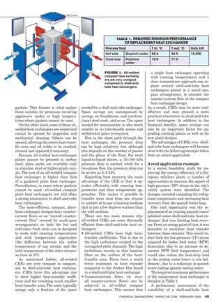 Alfa Laval




                                                                            Table 1. required minimum performance
                                                                                  of replacement heat exchanger
                                                                     Process fluid                T in, °C     T out, °C    Duty, kW
                                                                     Hot side      Quench water   88.6         58.9         10,000
                                                                     Cold side     Polished       18.0         77.0
                                                                                   water


                                                                    Figure 1. All-welded          a single heat exchanger, operating
                                                                    compact heat exchang-         with crossing temperatures and a
                                                                    ers are very compact
                                                                    compared to shell-and-
                                                                                                  close temperature approach can re-
                                                                    tube heat exchangers          place several shell-and-tube heat
                                                                                                  exchangers placed in a serial one-
                                                                                                  pass arrangement, to emulate the
                                                                                                  counter-current flow of the compact
                                                                                                  heat exchanger design
        gaskets. This feature is what makes           needed for a shell-and-tube exchanger.    As a result, CHEs may be more cost-
        them suitable for processes involving         Space savings are accompanied by          effective and may present a more
        aggressive media or high tempera-             savings on foundations and construc-      practical alternative to shell-and-tube
        tures where gaskets cannot be used.           tional steel work, and so on. The space   heat exchangers. In addition to the
           On the other hand, some of these all-      needed for maintenance is also much       financial benefits, space savings can
        welded heat exchangers are sealed and         smaller as no tube-bundle access and      also be an important factor for up-
        cannot be opened for inspection and           withdrawal space is required.             grading existing plants as well as for
        mechanical cleaning. Others can be               Due to the short path through the      new plant designs.
        opened, allowing the entire heat-trans-       heat exchanger, the pressure drop            The advantages of CHEs over shell-
        fer area and all welds to be reached,         can be kept relatively low, although      and-tube heat exchangers will become
        cleaned and repaired if necessary.            this depends on the number of passes      clear with the following example taken
           Because all-welded heat-exchanger          and the phase of the fluid. For most      from an actual application.
        plates cannot be pressed in carbon            liquid-to-liquid duties, a 70–100 kPa
        steel, plate packs are available only         pressure drop is normal, while for a      A real application example
        in stainless steel or higher-grade met-       two-phase flow, the pressure drop can     In a recent feasibility study for im-
        als. The cost of an all-welded compact        be as low as 2–5 kPa.                     proving the energy efficiency of a Eu-
        heat exchanger is higher than that               Regarding heat recovery, the main      ropean ethylene plant, a number of
        of a gasketed plate heat exchanger.           advantage of the CHE is that it op-       opportunities to increase the export of
        Nevertheless, in cases where gaskets          erates efficiently with crossing tem-     high-pressure (HP) steam to the site’s
        cannot be used, all-welded compact            peratures and close temperature ap-       utility system were identified. The
        plate heat exchangers are still often         proaches. This makes it possible to       changes included unloading the refrig-
        a strong alternative to shell-and-tube        transfer more heat from one stream        erant compressors and increasing heat
        heat exchangers.                              to another or to use a heating medium     recovery from the quench water loop.
           The most-efficient, compact, plate-        that is just a few degrees warmer than       One such opportunity was the re-
        heat-exchanger designs have counter-          the cold medium.                          placement of an existing quench water/
        current flows or an “overall counter-            There are two main reasons why         polished water shell-and-tube heat ex-
        current flow” created by multi-pass           all-welded CHEs are more thermally        changer that was limiting heat recov-
        arrangements on both the hot and              efficient than shell-and-tube heat ex-    ery. From an energy point of view, it was
        cold sides. Such units can be designed        changers:                                 desirable to maximize heat transfer
        to work with crossing temperatures            •	 ll-welded CHEs have high heat-
                                                        A                                       between these streams. This would re-
        and with temperature approaches                 transfer coefficients. This is due to   duce both the low-pressure (LP) steam
        (the difference between the outlet              the high turbulence created in the      required for boiler feed water (BFW)
        temperature of one stream and the               corrugated plate channels. The high     deaeration (due to an increase in de-
        inlet temperature of the other stream)          turbulence results in thin laminar      aerator BFW feed temperature) and
        as close as 3°C.                                films on the surface of the heat-       would also reduce the heat-duty load
           As mentioned before, all-welded              transfer area. These have a much        on the cooling water tower (a site bot-
        CHEs are very compact in compari-               lower resistance to heat transfer       tleneck), due to a reduction in quench
        son to shell-and-tube heat exchang-             compared to the thicker film found      water cooling against cooling water.
        ers. CHEs have this advantage due               in a shell-and-tube heat exchanger         The required minimum performance
        to their higher heat-transfer coeffi-         •	 ounter-current flows (or over-
                                                        C                                       of the replacement heat exchanger is
        cient and the resulting much smaller            all counter-current flows) can be       detailed in Table 1.
        heat-transfer area. The units typically         achieved in all-welded compact             A preliminary assessment of the
        occupy only a fraction of the space             heat exchangers. This means that        suitability of a shell-and-tube heat
                                                                                Chemical Engineering www.che.com February 2009         45




16_CHE_021509_GSO2.indd 45                                                                                                        1/23/09 12:40:19 PM
 