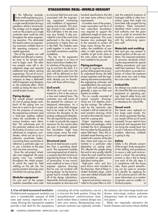 Staggering real-world insight


 I
    n the following example,          to minimize field time and costs      handrail specifications that did      cate the potential presence of
    three small engineering proj-     associated with the engineer-         not meet some arbitrary local         hydrogen sulfide or other haz-
    ects were executed as part of     ing, equipment contracting            requirements.                         ardous gases that might not
 a single overall project during a    and installation of equipment,          In another area of the project,     have been fully purged during
 petroleum refinery turnaround.       piping and controls. This strat-      major excavation and tie-in of        shutdown. These instructions
 The strategy was to stagger the      egy proved to be valuable in          new subsurface foundations            identified which control room
 work on the projects so a single     that craft labor in the site area     was required to support the           had authority over the given
 contractor team could be used        was very limited. It also pro-        additional weight of some new         area in order to minimize the
 throughout the entire engineer-      vided for a lot of the work to be     elevated equipment. This work         standard check-in procedure
 ing execution. This eliminated       performed in the shop where           became very prolonged due             with the authorizing opera-
 the need to retrain an engineer-     productivity is higher than out       to the necessity to cordon off        tions staff.
 ing contractor multiple times to     in the field. The modules were        large areas during the exca-
 the operating company’s ac-          prefit together in order to en-       vation, the installation of new       Materials and welding
 cepted approach.                     sure field connections would be       rebar in tight spaces and the         Wet acid gas was present in
   One of the projects was well       troublefree.                          inability to get trucks close to      several sections of the new ad-
 defined and allowed a contrac-         The key to the equipment            the area where new founda-            dition. This required evaluation
 tor team to be formed early          module concept is to have at          tions needed to be poured.            of corrosion standards includ-
 and to begin work. The other         least a hand drawn battery lim-                                             ing the requirements for special
 two projects were still in de-       its interface of the piping com-      Piping packages                       welding procedures and post
 velopment stage and required         ing to and from the skids. It is      In order to organize the piping       weld heat treatment. This adds
 additional time before starting      also desirable to plan how the        portion of the project into an eas-   cost to the plant, so prudent se-
 engineering. This set of circum-     skids will be delivered so that       ily understood format, the field      lection of where the treatment
 stances allowed the engineering      there is no obstruction from the      project engineers took the engi-      made sense was used to keep
 company to keep a dedicated          skids already put on founda-          neering documents produced by         the costs under control.
 staff of engineers and designers     tions with those still arriving.      the engineering contractor and
 on the combined effort, which                                              assembled them into work pack-        Critical lifts
 ended up being the key to the        Civil work                            ages. Each work package was           An attempt was made to avoid
 overall project success.             All of the civil work was con-        generally a pipe run from one         all critical lifts (lifts over existing
                                      tracted to a firm in the area on      location to another.                  equipment or operating pip-
 Piping design                        a time and material basis. The          The run usually consisted of        ing). Special safety forms and
 The overall project consisted        contractor was well aware of          several isometric drawings,           personnel were required to be
 of a lot of piping design work.      the potential for unknown un-         which are 3-D sketches show-          in attendance for critical lifts.
 Much of the piping was run           derground obstructions. As it         ing the routings. The software
 from tie-in point to tie-in point.   turned out, many field changes        used by the contractor also           Vessel work
 For the purposes of accuracy,        had to be made on the fly to          included a bill of materials for      The heads were replaced on
 the engineering contractor used      minimize the disruption to the        each isometric drawing, which         four large sized vessels. You
 a laser-type spotting method         existing underground obstacles.       served as the materials require-      can almost guarantee that leg-
 where the coordinates of the         This site required the use of piles   ment for a piping task.               acy vessels will be out of round
 various locations were identi-       in order to provide the support         Project engineering assem-          (warped). So you need to have
 fied. The unfortunate part of        necessary for the marshy plant        bled these into packages, which       personnel and equipment that
 this particular method was that      site area. In hindsight, spread-      included the tie-in photograph        can bring the vessels back into
 the location of various runs was     foot foundation might have            that was taken by the piping de-      round in advance of facing the
 referenced to imaginary coor-        saved money versus the tradi-         signer field team. Then, the as-      problem; otherwise, schedule
 dinates, which are set up by a       tional civil approach selected.       sociated vessel drawing was in-       is going to slip.
 reference coordinate system.                                               cluded with a portion of the plot
 Converting these coordinates to      Structural steel                      plan where each pipe run was          Safety
 reference a particular pipe run      Structural steel became a prob-       marked in a particular color          Safety is the ultimate concern
 to, say, a location on the pipe      lem from a permitting stand-          depending on piping code.             of the project. Early recognition
 rack was time consuming.             point. The equipment modules          This allowed the people doing         of the staffing and procedures
   Since the sub-project sched-       were engineered out of state by       the work to very quickly identify     to assure a safe work environ-
 ules were staggered, the same        a company that did not have an        where the work would be done          ment is critical. The permitting
 piping crew was available            engineering license in the state      and provided an approximate           process is also a key to being
 throughout the whole project.        of construction. It was consid-       (plot plan) routing plan.             sure each of the sub steps is
 To avoid the need for field          ered unethical to have a local          High-point vents and low-           in compliance with the house
 welding on the job site, the         engineer approve drawings             point drains were included on         rules. Some permit streamlin-
 piping isometric drawings were       that he was not involved with         the drawings. Most of these in-       ing can be used on revamps
 converted into piping spools.        during design. So the local en-       cluded threaded plugs, which          and retrofits by applying for
                                      gineer had to virtually recheck       were seal welded (closed) after       an all inclusive permit with the
 Modular equipment                    all of the design calculations.       pressure testing.                     same information as a number
 On one part of the project           Meanwhile, the local inspectors         Special instructions were pro-      of permits used on smaller, in-
 modular assemblies were used         took exception to staircase and       vided to the pipe fitters to indi-    dividual projects.             ❏


4. Use of skid mounted modules                    including all of the auxiliaries, can be            for instance, the inter-stage knock-out
Prefabricated equipment modules can               a win-win for both parties. Using the               drums, inter-stage coolers, pulsation
save a considerable amount of field               manufacturers’ control-system stan-                 dampeners, lube oil system and con-
time and money, especially for a re-              dard rather than a custom design can                trol panel.
vamp. Having the equipment supplier               also save money. Reciprocating com-                   Skids are especially attractive for
provide a full skid for the equipment,            pressor systems can typically include,              harsh climates and areas where skilled
38   Chemical Engineering www.che.com July 2009
 