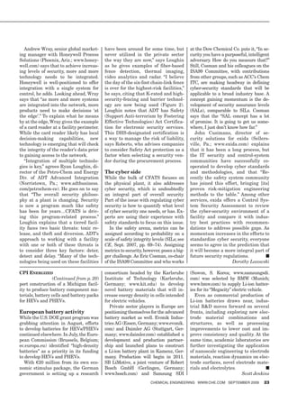 Andrew Wray, senior global market-       have been around for some time, but           at the Dow Chemical Co. puts it, “In se-
ing manager with Honeywell Process          never utilized in the private sector          curity you have a purposeful, intelligent
Solutions (Phoenix, Ariz.; www.honey-       the way they are now,” says Loughin           adversary. How do you measure that?”
well.com) says that to achieve increas-     as he gives examples of fiber-based           Still, Cosman and his colleagues on the
ing levels of security, more and more       fence detection, thermal imaging,             ISA99 Committee, with contributions
technology needs to be integrated.          video analytics and radar. “I believe         from other groups, such as ACC’s Chem
Honeywell is well-positioned to offer       the day of the six-foot chain-link fence      ITC, are making headway in defining
integration with a single system for        is over for the highest-risk facilities,”     cyber-security standards that will be
control, he adds. Looking ahead, Wray       he says, citing that K-rated and high-        applicable to a broad industry base. A
says that “as more and more systems         security-fencing and barrier technol-         concept gaining momentum is the de-
are integrated into the network, more       ogy are now being used (Figure 2).            velopment of security assurance levels
products need to make decisions ‘at         Loughin notes that ADT has Safety             (SALs), comparable to SILs. Cosman
the edge’.” To explain what he means        (Support Anti-terrorism by Fostering          says that the “SAL concept has a lot
by at the edge, Wray gives the example      Effective Technologies) Act Certifica-        of promise. It is going to get us some-
of a card reader at a facility perimeter.   tion for electronic security services.        where, I just don’t know how far.”
While the card reader likely has local      This DHS-designated certification is             John Cusimano, director of se-
decision-making capabilities, new           a way to manage the risk of liability,        curity solutions for exida (Sellers-
technology is emerging that will check      says Roberts, who advises companies           ville, Pa.; www.exida.com) explains
the integrity of the reader’s data prior    to consider Safety Act protection as a        that it has been a long process, but
to gaining access to the network.           factor when selecting a security ven-         the IT security and control-system
   “Integration of multiple technolo-       dor during the procurement process.           communities have successfully co-
gies is key,” agrees Ryan Loughin, di-                                                    operated to develop cyber standards
rector of the Petro-Chem and Energy         The cyber side                                and methodologies, and that “Re-
Div. of ADT Advanced Integration            While the bulk of CFATS focuses on            cently the safety system community
(Norristown, Pa.; www.adtbusiness.          the physical plant, it also addresses         has joined this effort, bringing [its]
com/petrochem-ce). He goes on to say        cyber security, which is undoubtedly          proven risk-mitigation engineering
that “The overall security philoso-         an integral part of overall security.         methods to the table.” Among other
phy at a plant is changing. Security        Part of the issue with regulating cyber       services, exida offers a Control Sys-
is now a program much like safety           security is how to quantify what level        tem Security Assessment to review
has been for years…CFATS is driv-           of cyber security one needs, or has. Ex-      the cyber-security environment of a
ing this program-related process.”          perts are using their experience with         facility and compare it with indus-
Loughin explains that a tiered facil-       safety standards to focus on this issue.      try best practices with recommen-
ity faces two basic threats: toxic re-         In the safety arena, metrics can be        dations to address possible gaps. As
lease, and theft and diversion. ADT’s       assigned according to probability on a        momentum increases in the efforts to
approach to working with a facility         scale of safety integrity levels (SILs; see   standardize cyber security, everyone
with one or both of these threats is        CE, Sept. 2007, pp. 69–74). Assigning         seems to agree in the prediction that
to consider three key factors: deter,       metrics to security, however, poses a big-    it will become a more integral part of
detect and delay. “Many of the tech-        ger challenge. As Eric Cosman, co-chair       future security regulations.           ■
nologies being used on these facilities     of the ISA99 Committee and who works                                Dorothy Lozowski

CPI EnErgIzEd                               consortium headed by the Karlsruhe            (Suwon, S. Korea; www.samsungsdi.
                 (Continued from p. 20)     Institute of Technology (Karlsruhe,           com) was selected by BMW (Munich;
port construction of a Michigan facil-      Germany; www.kit.edu) to develop              www.bmw.com) to supply Li-ion batter-
ity to produce battery component ma-        novel battery materials that will in-         ies for its “Megacity” electric vehicle.
terials, battery cells and battery packs    crease energy density in cells intended          Even as commercial production of
for HEVs and PHEVs.                         for electric vehicles.                        Li-ion batteries draws near, indus-
                                               Private sector players in Europe are       trial R&D moves forward on several
European battery activity                   positioning themselves for the advanced       fronts, including exploring new elec-
While the U.S. DOE grant program was        battery market as well. Evonik Indus-         trode material combinations and
grabbing attention in August, efforts       tries AG (Essen, Germany; www.evonik.         structures, as well as processing
to develop batteries for HEVs/PHEVs         com) and Daimler AG (Stuttgart, Ger-          improvements to lower cost and im-
continued elsewhere. In July, the Euro-     many; www.daimler.com) established a          prove consistency and quality. At the
pean Commission (Brussels, Belgium;         development and production partner-           same time, academic laboratories are
ec.europa.eu) identified “high-density      ship and launched plans to construct          further investigating the application
batteries” as a priority in its funding     a Li-ion battery plant in Kamenz, Ger-        of nanoscale engineering to electrode
to develop HEVs and PHEVs.                  many. Production will begin in 2011.          materials, reaction dynamics on elec-
  With €20 million from its own eco-        SB LiMotive, a joint venture of Robert        trode surfaces, novel electrode mate-
nomic stimulus package, the German          Bosch GmbH (Gerlingen, Germany;               rials and electrolytes.                  ■
government is setting up a research         www.bosch.com) and Samsung SDI                                            Scott Jenkins
                                                                    ChemiCal engineering www.Che.Com September 2009              23
 