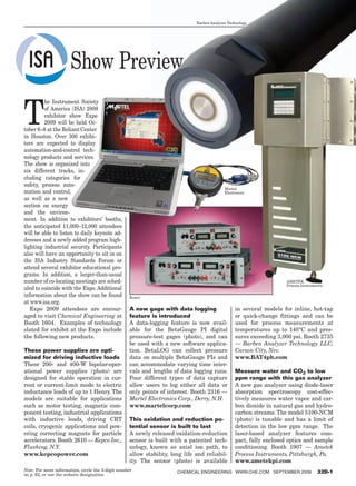 Barben Analyzer Technology




                       Show Preview

T
         he Instrument Society
         of America (ISA) 2009
         exhibitor show Expo
         2009 will be held Oc-
tober 6–8 at the Reliant Center
in Houston. Over 300 exhibi-
tors are expected to display
automation-and-control tech-
nology products and services.
The show is organized into
six different tracks, in-
cluding categories for
safety, process auto-
                                                                                            Martel
mation and control,                                                                         Electronics
as well as a new
section on energy
and the environ-
ment. In addition to exhibitors’ booths,
the anticipated 11,000–12,000 attendees
will be able to listen to daily keynote ad-
dresses and a newly added program high-
lighting industrial security. Participants
also will have an opportunity to sit in on
the ISA Industry Standards Forum or
attend several exhibitor educational pro-
grams. In addition, a larger-than-usual
number of co-locating meetings are sched-                                                                            AMETEK
                                                                                                                     Process Instruments
uled to coincide with the Expo. Additional
information about the show can be found            Kepco
at www.isa.org.
   Expo 2009 attendees are encour-                 A new gage with data logging                  in several models for inline, hot-tap
aged to visit Chemical Engineering at              feature is introduced                         or quick-change fittings and can be
Booth 1604. Examples of technology                 A data-logging feature is now avail-          used for process measurements at
slated for exhibit at the Expo include             able for the BetaGauge PI digital             temperatures up to 140°C and pres-
the following new products.                        pressure-test gages (photo), and can          sures exceeding 3,000 psi. Booth 2735
                                                   be used with a new software applica-          — Barben Analyzer Technology LLC,
These power supplies are opti-                     tion. BetaLOG can collect pressure            Carson City, Nev.
mized for driving inductive loads                  data on multiple BetaGauge PIs and            www.BAT4ph.com
These 200- and 400-W bipolar-oper-                 can accommodate varying time inter-
ational power supplies (photo) are                 vals and lengths of data logging runs.        Measure water and CO2 to low
designed for stable operation in cur-              Four different types of data capture          ppm range with this gas analyzer
rent or current-limit mode to electric             allow users to log either all data or         A new gas analyzer using diode-laser
inductance loads of up to 1 Henry. The             only points of interest. Booth 2316 —         absorption spectroscopy cost-effec-
models are suitable for applications               Martel Electronics Corp., Derry, N.H.         tively measures water vapor and car-
such as motor testing, magnetic com-               www.martelcorp.com                            bon dioxide in natural gas and hydro-
ponent testing, industrial applications                                                          carbon streams. The model 5100-NCM
with inductive loads, driving CRT                  This oxidation and reduction po-              (photo) is tunable and has a limit of
coils, cryogenic applications and pow-             tential sensor is built to last               detection in the low ppm range. The
ering correcting magnets for particle              A newly released oxidation-reduction          laser-based analyzer features com-
accelerators. Booth 2610 — Kepco Inc.,             sensor is built with a patented tech-         pact, fully enclosed optics and sample
Flushing, N.Y.                                     nology, known as axial ion path, to           conditioning. Booth 1907 — Ametek
www.kepcopower.com                                 allow stability, long life and reliabil-      Process Instruments, Pittsburgh, Pa.
                                                   ity. The sensor (photo) is available          www.ametekpi.com
Note: For more information, circle the 3-digit number                 ChemiCal engineering www.Che.Com September 2009                32D-1
on p. 62, or use the website designation.
 