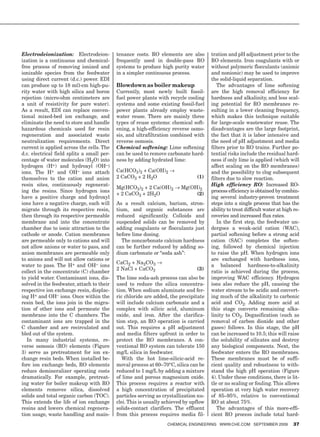 Electrodeionization: Electrodeion-          tenance costs. RO elements are also        tration and pH adjustment prior to the
ization is a continuous and chemical-       frequently used in double-pass RO          RO elements. Iron coagulants with or
free process of removing ionized and        systems to produce high purity water       without polymeric flocculants (anionic
ionizable species from the feedwater        in a simpler continuous process.           and nonionic) may be used to improve
using direct current (d.c.) power. EDI                                                 the solid-liquid separation.
can produce up to 18 mΩ-cm high-pu-         Blowdown as boiler makeup                     The advantages of lime softening
rity water with high silica and boron       Currently, most newly built fossil-        are the high removal efficiency for
rejection (micro-ohm centimeters are        fuel power plants with recycle cooling     hardness and alkalinity, and less scal-
a unit of resistivity for pure water).      systems and some existing fossil-fuel      ing potential for RO membranes re-
As a result, EDI can replace conven-        power plants already employ waste-         sulting in a lower cleaning frequency,
tional mixed-bed ion exchange, and          water reuse. There are mainly three        which makes this technique suitable
eliminate the need to store and handle      types of reuse systems: chemical soft-     for large-scale wastewater reuse. The
hazardous chemicals used for resin          ening, a high-efficiency reverse osmo-     disadvantages are the large footprint,
regeneration and associated waste           sis, and ultrafiltration combined with     the fact that it is labor intensive and
neutralization requirements. Direct         reverse osmosis.                           the need of pH adjustment and media
current is applied across the cells. The    Chemical softening: Lime softening         filters prior to RO trains. Further po-
d.c. electrical field splits a small per-   can be used to remove carbonate hard-      tential risks include the residual hard-
centage of water molecules (H2O) into       ness by adding hydrated lime:              ness if only lime is applied (which will
hydrogen (H+) and hydroxyl (OH–)                                                       affect scaling on the RO membranes)
ions. The H+ and OH– ions attach            Ca(HCO3)2 + Ca(OH)2 →                      and the possibility to clog subsequent
themselves to the cation and anion          2 CaCO3 + 2 H2O                     (1)    filters due to slow reaction.
resin sites, continuously regenerat-                                                   High efficiency RO: Increased RO-
                                            Mg(HCO3)2 + 2 Ca(OH)2 → Mg(OH)2
ing the resins. Since hydrogen ions                                                    process efficiency is obtained by combin-
                                            + 2 CaCO3 + 2H2O             (2)
have a positive charge and hydroxyl                                                    ing several industry-proven treatment
ions have a negative charge, each will      As a result calcium, barium, stron-        steps into a single process that has the
migrate through its respective resin,       tium, and organic substances are           ability to treat difficult water at high re-
then through its respective permeable       reduced significantly. Colloids and        coveries and increased flux rates.
membrane and into the concentrate           suspended solids can be removed by            In the first step, the feedwater un-
chamber due to ionic attraction to the      adding coagulants or flocculants just      dergoes a weak-acid cation (WAC),
cathode or anode. Cation membranes          before lime dosing.                        partial softening before a strong acid
are permeable only to cations and will         The noncarbonate calcium hardness       cation (SAC) completes the soften-
not allow anions or water to pass, and      can be further reduced by adding so-       ing, followed by chemical injection
anion membranes are permeable only          dium carbonate or “soda ash”:              to raise the pH. When hydrogen ions
to anions and will not allow cations or                                                are exchanged with hardness ions,
                                            CaCl2 + Na2CO3 →
water to pass. The H+ and OH– ions                                                     a balanced hardness-to-alkalinity
                                            2 NaCl + CaCO3                      (3)
collect in the concentrate (C) chamber                                                 ratio is achieved during the process,
to yield water. Contaminant ions, dis-      The lime soda-ash process can also be      improving WAC efficiency. Hydrogen
solved in the feedwater, attach to their    used to reduce the silica concentra-       ions also reduce the pH, causing the
respective ion exchange resin, displac-     tion. When sodium aluminate and fer-       water stream to be acidic and convert-
ing H+ and OH– ions. Once within the        ric chloride are added, the precipitate    ing much of the alkalinity to carbonic
resin bed, the ions join in the migra-      will include calcium carbonate and a       acid and CO2. Adding more acid at
tion of other ions and permeate the         complex with silicic acid, aluminum        this stage converts remaining alka-
membrane into the C chambers. The           oxide, and iron. After the clarifica-      linity to CO2. Degasification (such as
contaminant ions are trapped in the         tion step, an RO operation is carried      removal of carbon dioxide and other
C chamber and are recirculated and          out. This requires a pH adjustment         gases) follows. In this stage, the pH
bled out of the system.                     and media filters upfront in order to      can be increased to 10.5; this will raise
   In many industrial systems, re-          protect the RO membranes. A con-           the solubility of silicates and destroy
verse osmosis (RO) elements (Figure         ventional RO system can tolerate 150       any biological components. Next, the
3) serve as pretreatment for ion ex-        mg/L silica in feedwater.                  feedwater enters the RO membranes.
change resin beds. When installed be-          With the hot lime-silicic-acid re-      These membranes must be of suffi-
fore ion exchange beds, RO elements         moval process at 60–70°C, silica can be    cient quality and robustness to with-
reduce demineralizer operating costs        reduced to 1 mg/L by adding a mixture      stand the high pH operation (Figure
dramatically. For example, pretreat-        of lime and porous magnesium oxide.        4). Under these conditions, there is lit-
ing water for boiler makeup with RO         This process requires a reactor with       tle or no scaling or fouling. This allows
elements removes silica, dissolved          a high concentration of precipitated       operation at very high water recovery
solids and total organic carbon (TOC).      particles serving as crystallization nu-   of 85–95%, relative to conventional
This extends the life of ion exchange       clei. This is usually achieved by upflow   RO at about 75%.
resins and lowers chemical regenera-        solids-contact clarifiers. The effluent       The advantages of this more-effi-
tion usage, waste handling and main-        from this process requires media fil-      cient RO process include total hard-
                                                                   ChemiCal engineering www.Che.Com September 2009             37
 