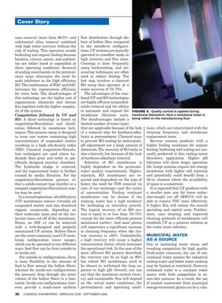 Cover Story


ness removal (more than 99.5%) and          flow distribution through the
substantial silica removal combined         bore of hollow fiber compared
with high water recovery without the        to the outside-in configura-
risk of scaling. This operation avoids      tions. UF systems are typically
biofouling and organic fouling because      operated in crossflow mode at
bacteria, viruses, spores, and endotox-     high recovery and flux rates.
ins are either lysed or saponified at       Cleaning is done frequently
these operating conditions. Removal         using backwashing, and air-
of scaling constituents in the pretreat-    scouring techniques are often
ment steps eliminates the need for          used to reduce fouling. The
scale inhibitors in the high efficiency     last step involves a classical
RO. The combination of WAC and SAC          RO setup that operates at a
increases the regeneration efficiency       water recovery of 70–75%.
for resin beds. The disadvantages of           The advantages of the com-
this technology are the higher cost of      bined UF and RO technologies
regeneration chemicals and license          are highly efficient suspended-
fees together with the higher complex-      solids removal and the ability
ity of the system.                          to automate and expand the FIGURE 4. Quality control is applied during
Coagulation followed by UF and              membrane filtration units. membrane fabrication. Here a membrane sheet is
RO: A third technology is based on          The disadvantages include a being rolled on the manufacturing floor
coagulation-flocculation and clarifi-       limited number of water types
cation followed by membrane tech-           that are applicable because of the lack tions, which are interrelated with the
niques. This process setup is designed      of a removal step for hardness-alka- cleaning frequency and membrane
to treat raw waters containing high         linity in pretreatment. Classical ways replacement rates.
concentrations of suspended matter          to prevent RO scaling by antiscalant-      Reverse osmosis products with a
resulting in a high silt-density index      pH adjustment use a large amount of higher fouling resistance for organic
(SDI). Classical coagulation-floccula-      chemicals. The recovery of RO units is fouling, biofouling and scaling are nat-
tion techniques are used where hy-          also relatively low because of the lack urally preferred in this cooling tower
droxide flocs grow and settle in spe-       of hardness-alkalinity removal.          blowdown application. Higher pH
cifically designed reaction chambers.          Selection of RO membranes is tolerance will allow longer operation
The hydroxide sludge is removed,            highly dependent on the permeate- life. Large systems require low energy
and the supernatant water is further        water quality requirements. Higher- membrane with higher salt rejection
treated by media filtration. For the        rejection, RO membranes are re- and potentially could benefit from a
coagulation-flocculation process, ei-       quired and dependent on the type of 16-in. element where the availability
ther a solids-contact type clarifier or a   boiler, the need for TDS removal (in of space is a constraint.
compact coagulation-flocculation reac-      case of ion exchange) and the cycles       It is expected that UF products with
tor may be used.                            of concentration. Fouling resistant a smaller pore size for lower molec-
   In a second operation, ultrafiltration   membranes can be chosen if the ular-weight cut off (MWCO) will be
(UF) membranes remove virtually all         makeup water has a high tendency able to remove TOC more effectively.
suspended matter and also dissolved         for biofouling or microbial growth. A higher flux will reduce the overall
organic compounds, depending on             The typical recovery of an RO sys- operating and capital costs. Further-
their molecular mass and on the mo-         tem is equal to or less than 70–75% more, easy cleaning and improved
lecular mass cut-off of the membrane.       (except for the more efficient process cleaning protocols of membranes will
Hence, an SDI 1 can be achieved            mentioned earlier). And most plants establish UF as a premier solution in
with a well-designed and properly           will experience a significant increase the water reuse industry.
maintained UF system. Hollow fibers         in cleaning frequency when the sys-
are the most commonly used UF mem-          tem recovery is 80%. Undoubtedly, MuniCipal water
brane configuration (cover image),          a high recovery will cause a higher aS a SourCe
which can be operated in two different      concentration factor, which increases Due to increasing water stress and
ways: feed flow can be from outside-in      the operational risk. In the case of the resulting competition for high quality
or inside-out.                              more efficient RO process described, fresh-water resources, the use of con-
    For outside-in configurations, there    the recovery can be as high as 90% ventional water sources for industrial
is more flexibility in the amount of        but robust RO membranes need to cooling water and boiler water makeup
feed to flow around the hollow fibers,      be chosen to withstand the long ex- may be limited or restricted. However,
whereas for inside-out configurations       posure to high pH. Overall, one can reclaimed water is a constant water
the pressure drop through the inner         say that the maximum system recov- source with little competition to ac-
volume of the hollow fibers is a limi-      ery and sustainable flux will depend cess this resource. As a result, the use
tation. Inside-out configurations, how-     on the actual water conditions, the of treated wastewater from municipal
ever, provide a much-more uniform           pretreatment and operating condi- sewage-treatment plants can be a valu-
38   ChemiCal engineering www.Che.Com September 2009
 