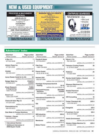 New  Used eqUipmeNt
      PROCESS  MACHINERY                                  Wabash sells  Rents
                                                                             boilers                          centrifuge geArBOXeS
           CONTROL                                                     20,000 - 400,000 #/Hr.
                                                                Diesel  turbine Generators                  Parts  Service for: • Bird
          ABB/BAILEY                                                      50 - 25,000 KW
           INFI90TM/NETWORK90TM                                        Gears  turbines                                             • Alfa-Laval
                                                                           25 - 4000 HP
                  SymphonyTM                                   We stock large inventories of:                                       • Sharples
                 FOXBORO                                    Air Pre-Heaters • Economizers • Deaerators
                                                          Pumps • Motors • Fuel Oil Heating and Pump Sets
                   I/A SeriesTM                              Valves • Tubes • Controls • Compressors
                                                             Pulverizers • Rental Boilers  Generators
       Cost-effective replacement, repair, and
                                                               24/7 Fast emergency service
     repair/exchange of hard-to-find DCS parts.
                                                                      800-704-2002
         ONE YEAR WARRANTY
                                                                                                                                A Revolution in Gear Box Technologies
                                                        Phone: 847-541-5600 Fax: 847-541-1279
                                                               www.wabashpower.com                                               (515) 266-8225
           We also purchase surplus or                                                                                       fax (515) 266-5676
         decommissioned DCS equipment.                  wabash               Power equiPment Co.                  E-mail: sales@revtechlc.com
   (770)271-9932         www.pmcx.com                    444 Carpenter Ave., wheeling, iL 60090                  Web Site: www.revtechlc.com

          Circle 256 on p. 62 or go to                        Circle 257 on p. 62 or go to                      Circle 258 on p. 62 or go to
          adlinks.che.com/23018-256                           adlinks.che.com/23018-257                         adlinks.che.com/23018-258




 Advertisers’ Index
 Advertiser                   Page number              Advertiser                        Page number        Advertiser                       Page number
  Phone number              Reader Service #            Phone number                   Reader Service #      Phone number                  Reader Service #
 A Box 4 U                                        1    Fauske  Assoc                       9 * Myron L Co                          8
  877-522-6948                                          877-FAUSKE1                             760-438-2021
                  adlinks.che.com/23018-04                           adlinks.che.com/23018-11                adlinks.che.com/23018-10
 Alstom Power Inc                     6                Fike Corp                            32 * Paharpur Cooling Towers              39
  877-661-5509                                          1-866-758-6004                            91 33-4013-3000
               adlinks.che.com/23018-07                               adlinks.che.com/23018-23                  adlinks.che.com/23018-25
 Ametek                              49 * Flexim GmbH                            6                          Pelletron                                                    29
  302-456-4431                             49 (0) 93 66 76 60                                                717-293-4008
               adlinks.che.com/23018-27                   adlinks.che.com/23018-08                                          adlinks.che.com/23018-22
 Auma Riester GmbH  Co KG           53 Heinkel USA                             55                          Rembe GmbH Safety + Control            9
               adlinks.che.com/23018-28    856-467-3399                                                      49 (0) 29 61-7405-0
 Badger Meter Inc               FOURTH                                    adlinks.che.com/23018-29                          adlinks.che.com/23018-12
  918-836-8411                   COVER                 Hoerbiger Kompressortechnik
                adlinks.che.com/23018-03                                                                    Silverson Machines Inc               2
                                                        Holding                        18-19
                                                                                                             800-204-6400
 Bryan Research                   THIRD                             adlinks.che.com/23018-18
                                                                                                                          adlinks.che.com/23018-13
    Engineering                 COVER
                                                       Honeywell Process              SECOND
  1-800-776-5220                                                                                            Solutia Therminol                    32
                                                         Solutions                      COVER
                adlinks.che.com/23018-02                                                                     1-800-246-2463
                                                        1-877-466-3993
 Busch LLC                          14                                                                                     adlinks.che.com/23018-05
                                                                       adlinks.che.com/23018-01
  1-800-USA-PUMP
                                                       International Exposition Co           45 SRI Consulting                         10
              adlinks.che.com/23018-14                                                                           adlinks.che.com/23018-20
                                                        203-221-9232
 Check-All Valve Mfg Co               20                               adlinks.che.com/23081-24 * Sulzer Chemtech AG                32D-3
  515-224-2301                                                                                     1-918-446-6672
                adlinks.che.com/23018-19               ISA                                   44
                                                                       adlinks.che.com/23018-26                  adlinks.che.com/23018-32
 Chemstations Inc                     15
  800-243-6223                                         Load Controls Inc                    29 • Swagelok                         32I-3
                adlinks.che.com/23018-15                888-600-3247                                           adlinks.che.com/23018-35
 Dow Water  Process Solutions        17                              adlinks.che.com/23018-21 • Trustchem Co Ltd                 32I-4
                adlinks.che.com/23018-16               MB Industries                     32D-2    86-25-84729801
* Endress + Hauser                     4                337-334-1900                                           adlinks.che.com/23018-36
   888-ENDRESS                                                        adlinks.che.com/23018-30 Veolia Environment                     7
                adlinks.che.com/23018-06               Membrana                              32D-4                          adlinks.che.com/23018-09
 • International Section                                                  adlinks.che.com/23018-33
                                                                                                            Western States Machine Co         32D-3
 * Additional information in                          • Metso France                         32I-1           513-863-4758
   2006 Buyers’ Guide                                                     adlinks.che.com/23018-34                         adlinks.che.com/23018-31

                                                                                       ChemiCal engineering www.Che.Com SePTemBer 2009                                  61
 