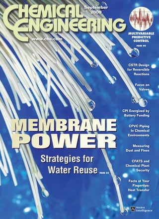 September
                                                                                2009



                                                                                                Multivariable
                                                                                                 Predictive
                                                                www.che.com                       control
                                                                                                     Page 40

             9
StrategieS for water reuSe • Multivariable Predictive control




                                                                                                CSTR Design
                                                                                               for Reversible
                                                                                                   Reactions


                                                                                                    Focus on
                                                                                                      Valves




                                                                                             CPI Energized by
                                                                                              Battery Funding


                                                                                                CPVC Piping
                                                                                                 In Chemical
                                                                                                Environments


                                                                                                   Measuring
                                                                                               Dust and Fines


                                                                                                 CFATS and
                                                                                              Chemical Plant
                                                                                                   Security
                                                                                   Page 34



                                                                                                Facts at Your
vol. 116 no. 9 SePteMber 2009




                                                                                                  Fingertips:
                                                                                                Heat Transfer




          •
 