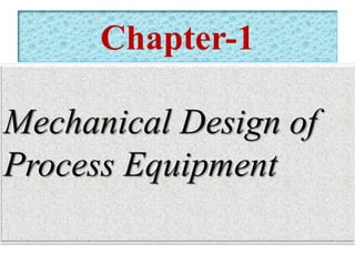 Chapter-1
Mechanical Design of
Process Equipment
 