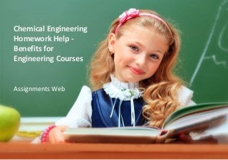 Chemical Engineering
Homework Help -
Benefits for
Engineering Courses
Assignments Web
 