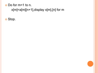  Do for m=1 to n.
x[m]=a[m][n+1],display x[m],[n] for m
 Stop.
 