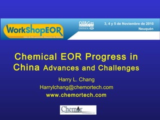 Chemical EOR Progress in
China Advances and Challenges
Harry L. Chang
Harrylchang@chemortech.com
www.chemortech.com
 