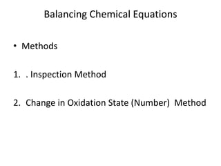 Balancing Chemical Equations
• Methods
1. . Inspection Method
2. Change in Oxidation State (Number) Method
 