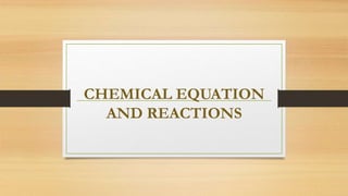 CHEMICAL EQUATION
AND REACTIONS
 