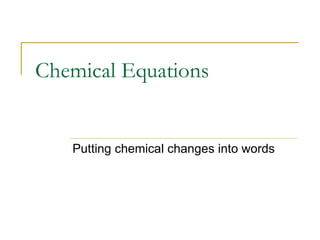 Chemical Equations Putting chemical changes into words 