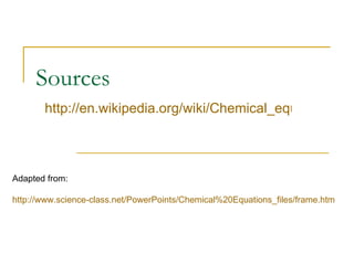 Sources http://en.wikipedia.org/wiki/Chemical_equations   Adapted from:  http://www.science-class. net/PowerPoints/Chemical %20Equations_files/frame. htm 