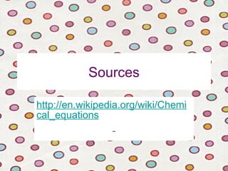 Sources
http://en.wikipedia.org/wiki/Chemi
cal_equations
 