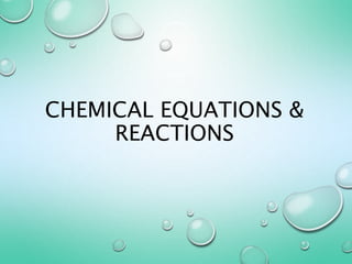 CHEMICAL EQUATIONS &
REACTIONS
 