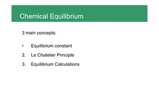 Chemical Equilibrium

3 main concepts:

•    Equilibrium constant

2.   Le Chatelier Principle

3.   Equilibrium Calculations
 