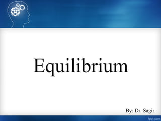 Equilibrium
By: Dr. Sagir
 