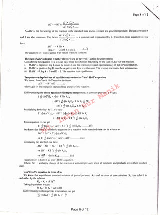 Van't llofrs equation in term of Kc
We know lhat equilibrium constant in term' ol partial pressure (1.1.) and 111 lc1111s ol l'1llll'l'llllali1111 (11) :11e 1l'lalt'd 111
each other by the relation
K = K x (RT)1"
r '
Taking logarithms we get
In Kr " ln K, + 6n In RT
Differentiating with respect to temperature. we get
_!!._(I K )=..!!....(I K )+- l!!..n n " .n n c I
from equation (i), we get
T{ ,;~ (6G'')lr - Mi" - RT: { ,;~ (In K"llr ......... (ii)
We know that Gibb's Helmholtz equation for a reaction in the standard state can be written as
6G0 == 611" + T{ ,;', (.1G''l}r
=> T{ ,;11 (6G")}r, Mi" - 611' (iii)
Comparing (ii) and (iii). we have
6G'' - Ml'" oG' - RT: { ,;~ (In Kp)}11
~Ml~··· RT~· { ft-(ln K11)l11
·1110 · .t I K . )=> /U7 ·. Ji' ( n · p)p (iv
Equation (iv) is known as Vau't Hoff's equation.
Where. .11 I enthalpy change or till' reaction al constant pressure when all reactants and products arc in their standard
state.
Differentiating the above equation with respect temperature. al constant pressure. p we get.
{ ,;~ (l~G0)}r ~ ,;~ (- RTIn Kr)r
c - RT { ;~(In Kpl}p- R In Kr,;~ (T)
- RT{ .~ (In Kr)},,.. R In x,
Multiplying both sides by T, we have
T{ ,;~ (Mi'')}p-'- - RT: f Ji (In Krllr· RT In Kr
= - RT In Kr- RT2 { ~~ (lnKp)}1,
Temperature dependence of equilibrium constant or Van't Hoff's equation
We know. from Vant Hoff reaction isotherm.
l(i · - RTln K ....... (i)
where ,1.(j" is the change in standard free energy of the reaction.
The sign of6G0 indicates whether tlie forward or reverse reaction is spontaneous
Considering the equation (iv). we can have three possibilities depending on the sign of DG." for the reaction.
1. If 6G'' is negative. log K must be positive and the reaction proceeds spontaneously in the forward reaction.
11. If .1.Ci" is positive. log K must be negative and K is less than one. The reverse reaction is then spontaneous.
iii. If Mi' '0, log k z- 0 and K 0
I. The reaction is at equilibrium.
.1.G~ · - RTln K
=>6G° , - 2.303 RT log K - · - li,;)
The equation (iv) is also called Vau't Hoffreaction isotherm.
have.
~. . "
~G"~-RTln "cxa,,x ......
II t.
a, xa11 x .....
As 6G~ is Ihe free energy of the reaction in the standard state and is constant at a givcn temperature. The gas constant R
' ,/
a,xa,,x .
and T arc also constants, The factor ,, " is a constant and represented hy K. Therefore. from equation (ii'i) 11·l·
a,xa11x .....
Page 8 of 12
Md.
Imran
Nur
Manik
 