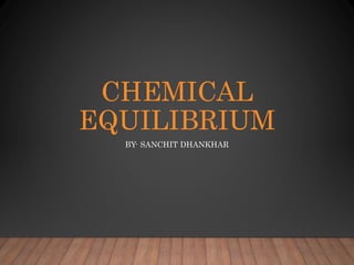 CHEMICAL
EQUILIBRIUM
BY- SANCHIT DHANKHAR
 