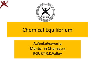 Chemical Equilibrium
A.Venkateswarlu
Mentor in Chemistry
RGUKT,R.K.Valley
 