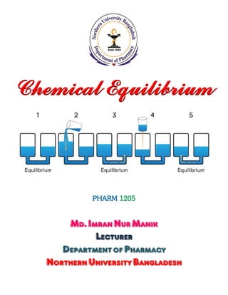 Chemical Equilibrium
PHARM 1205
Md.ImranNurManik
Lecturer
DepartmentofPharmacy
NorthernUniversityBangladesh
 