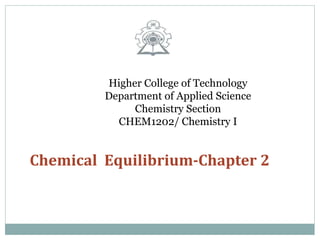 Higher College of Technology
Department of Applied Science
Chemistry Section
CHEM1202/ Chemistry I
Chemical Equilibrium-Chapter 2
 