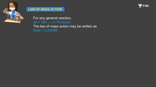 For any general reaction,
aA + bB-------> Products
The law of mass action may be written as
Rate = k [A]a[B]b
LAW OF MASS ACTION
 