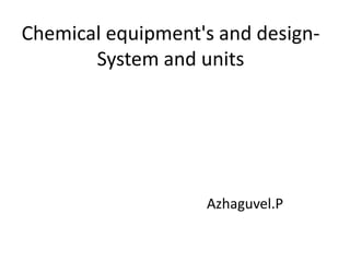 Chemical equipment's and design-
System and units
Azhaguvel.P
 