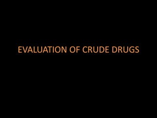 EVALUATION OF CRUDE DRUGS
 