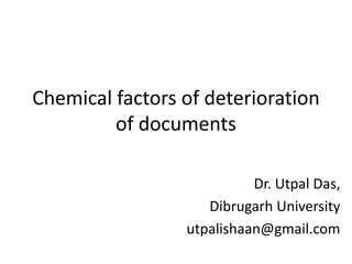 Chemical factors of deterioration
of documents
Dr. Utpal Das,
Dibrugarh University
utpalishaan@gmail.com
 