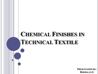 CHEMICAL FINISHES IN
TECHNICAL TEXTILE
PRESENTATION BY:
BOOBALAN.S
 