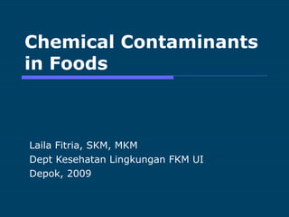 Chemical Contaminants in Foods Laila Fitria, SKM, MKM Dept Kesehatan Lingkungan FKM UI Depok, 2009 