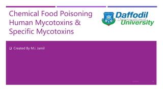 Chemical Food Poisoning
Human Mycotoxins &
Specific Mycotoxins
 Created By M.i. Jamil
14/7/2018
 