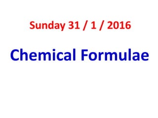Chemical Formulae
Sunday 31 / 1 / 2016
 