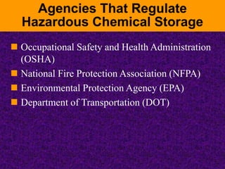Agencies That Regulate
Hazardous Chemical Storage
 Occupational Safety and Health Administration
(OSHA)
 National Fire Protection Association (NFPA)
 Environmental Protection Agency (EPA)
 Department of Transportation (DOT)
 
