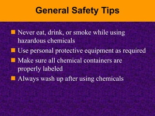 General Safety Tips
 Never eat, drink, or smoke while using
hazardous chemicals
 Use personal protective equipment as re...