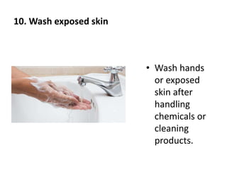 10. Wash exposed skin
• Wash hands
or exposed
skin after
handling
chemicals or
cleaning
products.
 