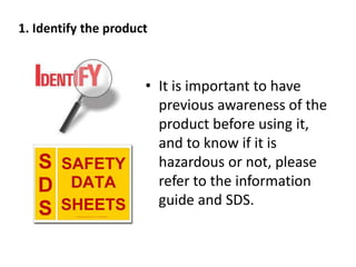 • It is important to have
previous awareness of the
product before using it,
and to know if it is
hazardous or not, please
refer to the information
guide and SDS.
1. Identify the product
 