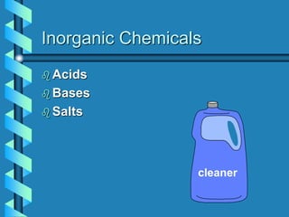Inorganic Chemicals
 Acids
 Bases
 Salts
cleaner
 