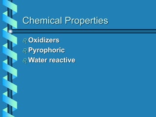 Chemical Properties
 Oxidizers
 Pyrophoric
 Water reactive
 